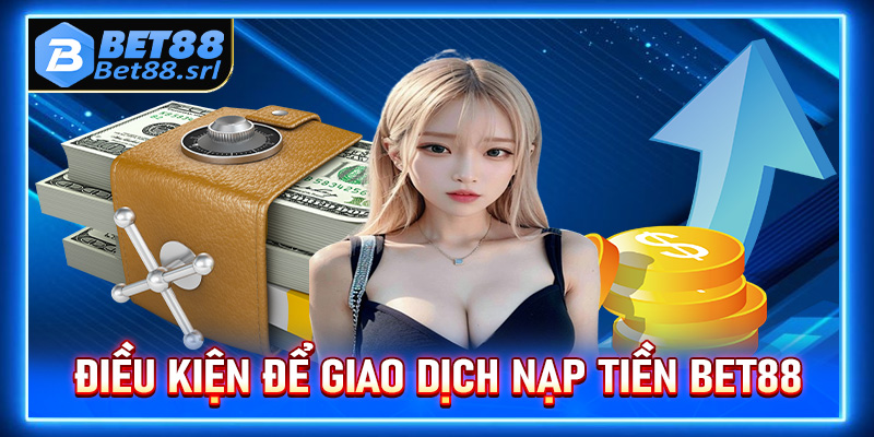 Một số điều kiện để giao dịch nạp tiền Bet88 thành công 