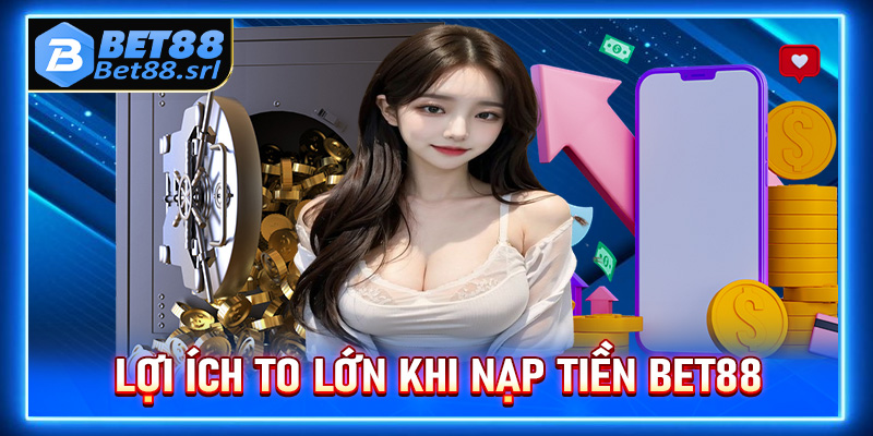 Lợi ích to lớn khi anh chị em người chơi nạp tiền Bet88