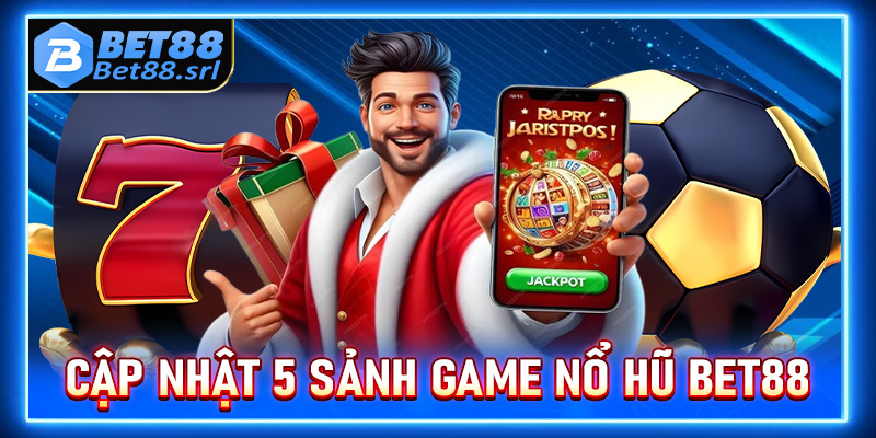 Cập nhật 5 sảnh game nổ hũ Bet88 đang làm mưa làm gió tại Việt Nam