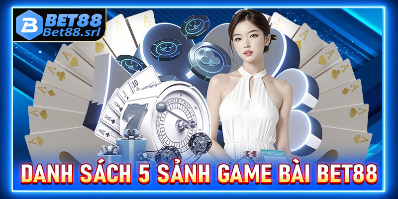 Cập nhật danh sách 5 sảnh game bài Bet88 đứng đầu tại Việt Nam