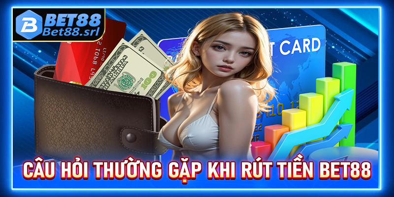 FAQ - Giải mã nhanh các câu hỏi thường gặp khi rút tiền Bet88