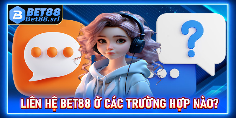 Hội viên cần liên hệ Bet88 ở các trường hợp nào?